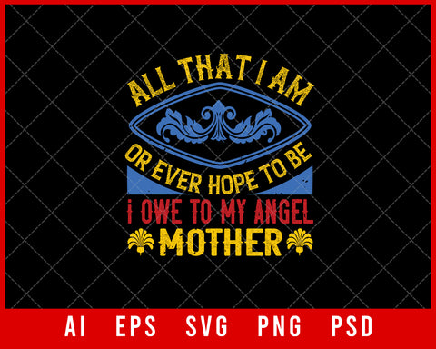 All that i Am or Ever Hope to be i Owe to My Angel Mother Mother’s Day Gift Editable T-shirt Design Ideas Digital Download File
