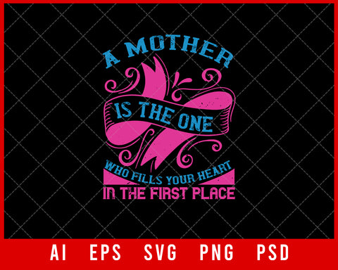 A Mother is the One Who Fills Your Heart in The First Place Mother’s Day Gift Editable T-shirt Design Ideas Digital Download File