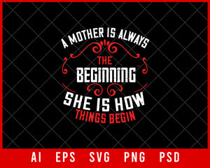 A Mother is Always the Beginning She is How Things Begin Mother’s Day Gift Editable T-shirt Design Ideas Digital Download File