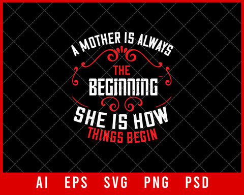 A Mother is Always the Beginning She is How Things Begin Mother’s Day Gift Editable T-shirt Design Ideas Digital Download File
