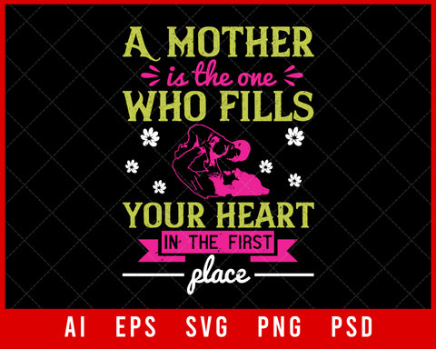 A Mother Is the One Who Fills Your Heart in The First Place Mother’s Day Editable T-shirt Design Digital Download File
