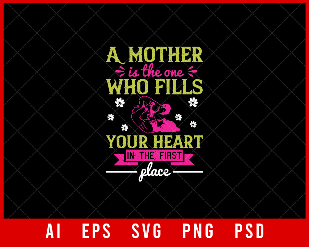 A Mother is the One Who Fills Your Heart in The First Place Mother’s Day Editable T-shirt Design Digital Download File