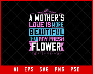 A Mother’s Love Is More Beautiful than Any Fresh Flower Mother’s Day Gift Editable T-shirt Design Ideas Digital Download File