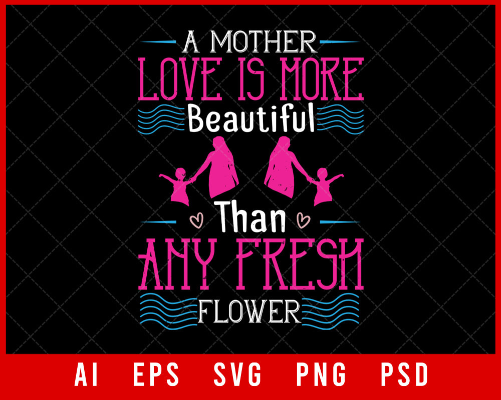 A Mother’s Love Is More Beautiful than Any Fresh Flower Mother’s Day Editable T-shirt Design Digital Download File