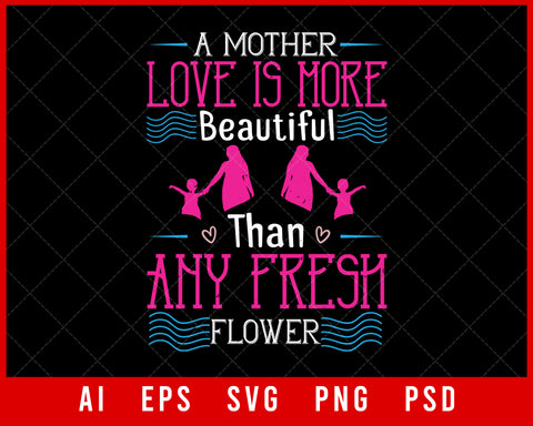 A Mother’s Love Is More Beautiful than Any Fresh Flower Mother’s Day Editable T-shirt Design Digital Download File