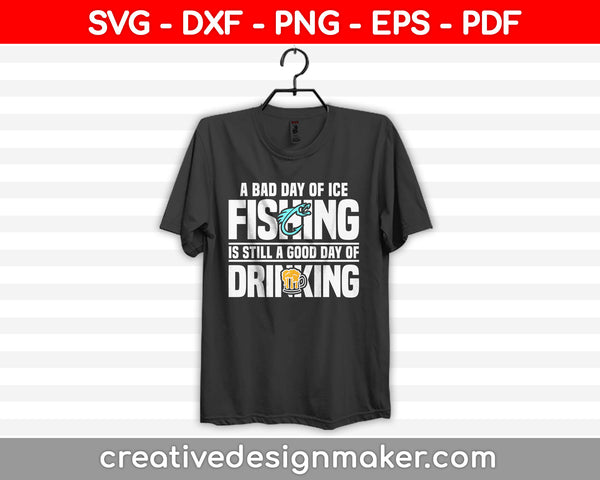 A Bad Day of Ice Fishing Is Still a Good Day of Drinking Svg, Hunting Svg Dxf Png Eps Pdf Printable Files