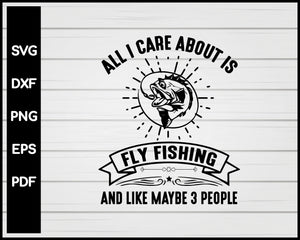 All I Care Fly Fishing T Shirts svg For Cricut Silhouette And eps png Printable Files