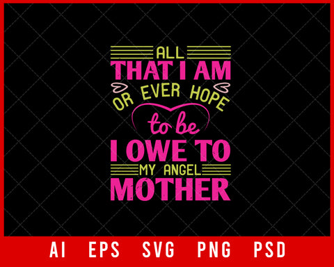 All That I am or Ever Hope to Be I Owe to My Angel Mother Mother’s Day Editable T-shirt Design Ideas Digital Download File