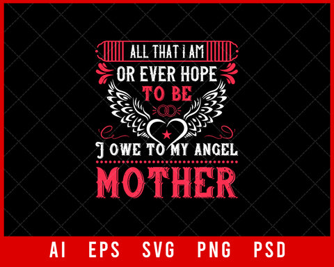 All That I Am or Ever Hope to Be I Owe to My Angel Mother Mother’s Day Editable T-shirt Design Ideas Digital Download File