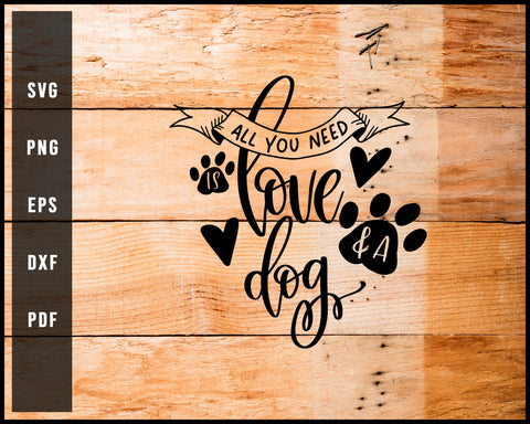 All You Need Is Love And A Dog svg png Silhouette Designs For Cricut And Printable Files