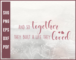 And So Together They Built A Life They Loved Wedding svg Designs For Cricut Silhouette And eps png Printable Files