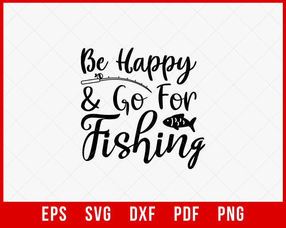 Be Happy & Go for Fishing Funny T-Shirt Design Digital Download File