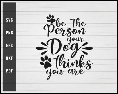Be the person your dog think you are svg png Silhouette Designs For Cricut And Printable Files