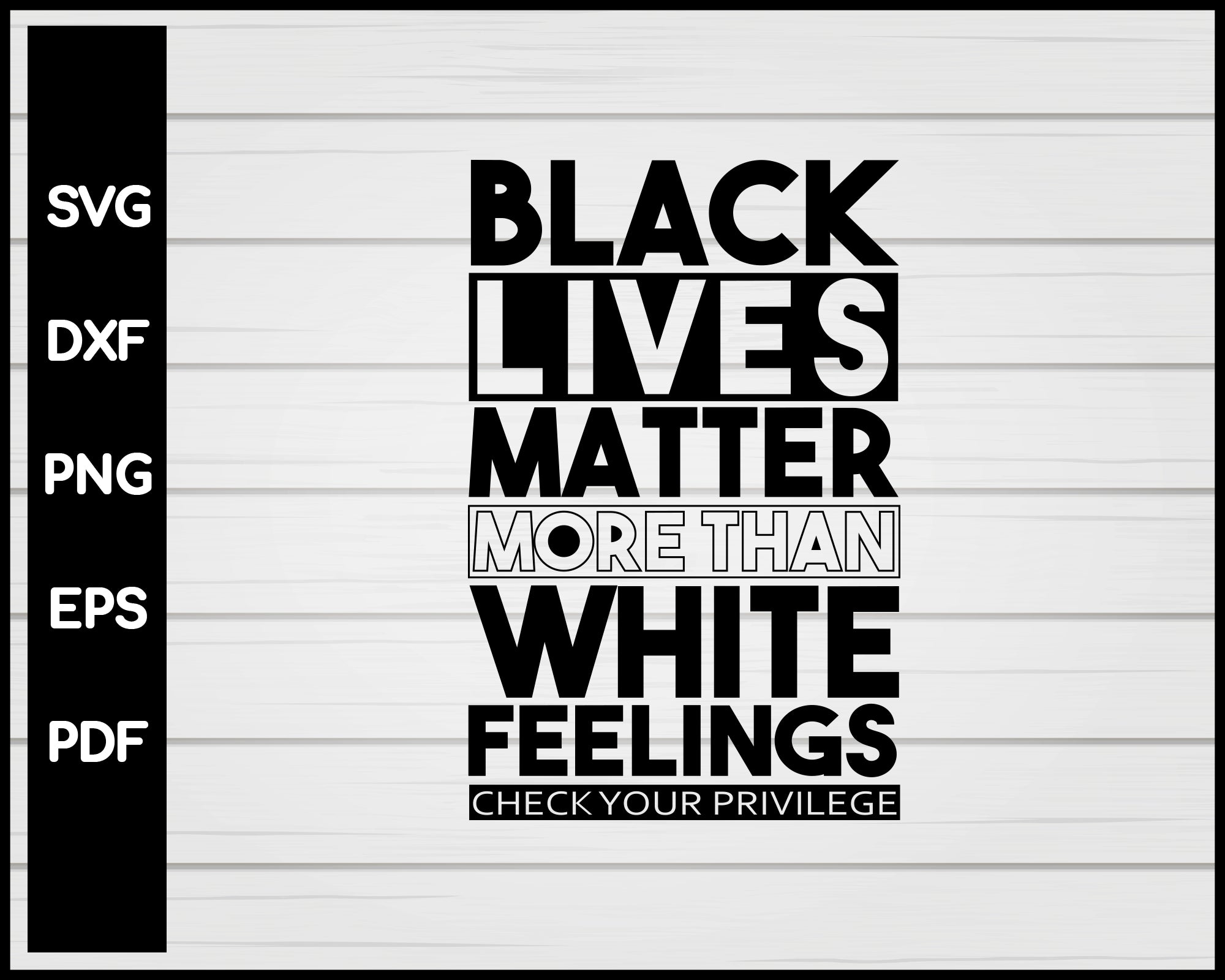 Black lives Matter More than White Feelings Check Privilege Cut File For Cricut svg, dxf, png, eps, pdf Silhouette Printable Files