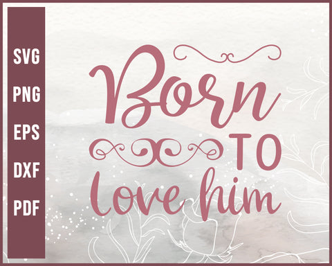 Born To Love Him Wedding svg Designs For Cricut Silhouette And eps png dxf Printable Files