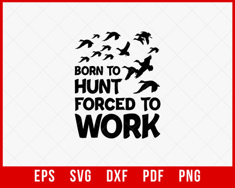 Born to Hunt Forced to Work Funny Waterfowl Duck Hunter SVG Cutting File Instant Download