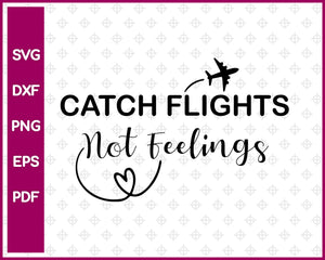 Catch Flights Not Feelings Svg, Svg Design, Travel Svg Dxf Png Eps Pdf Printable Files
