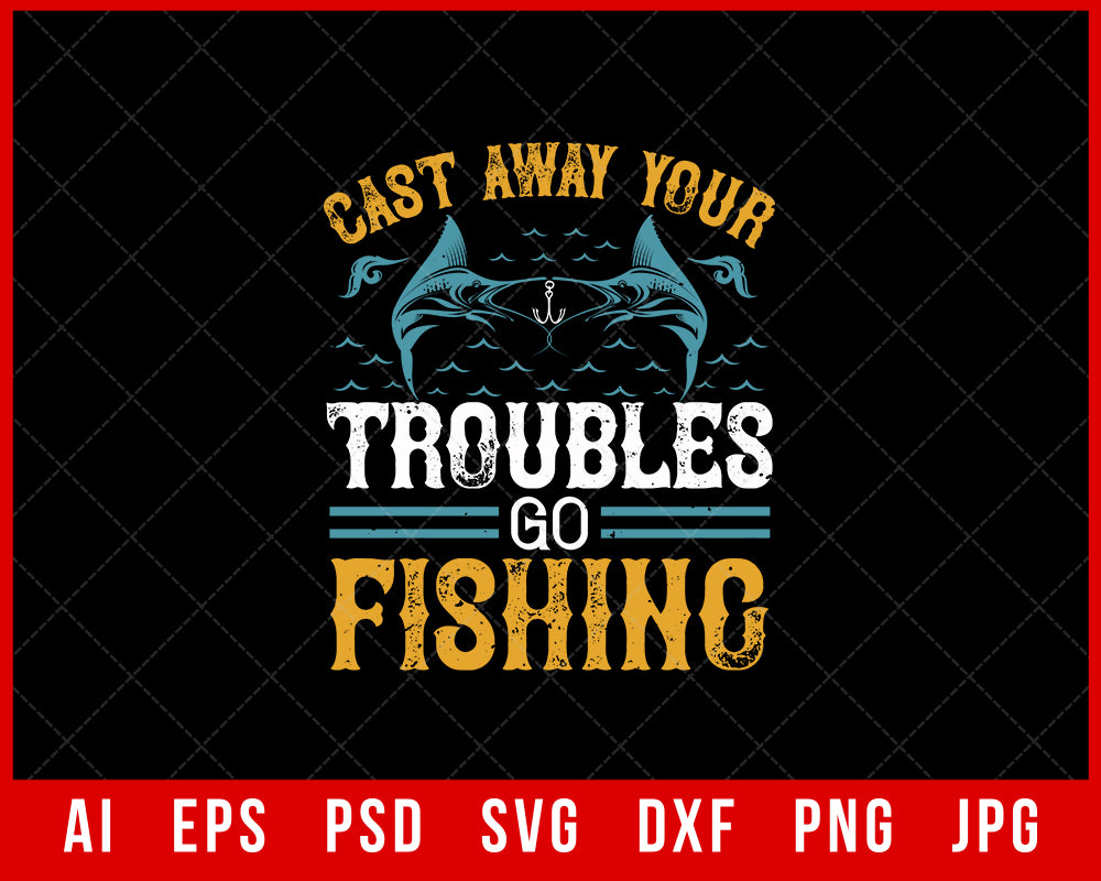 Cast Way Your Troubles Go Fishing Funny Editable T-Shirt Design Digital Download File