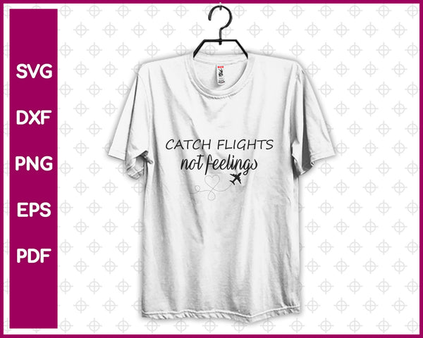 Catch Flights Not Feelings Svg, Travel Svg Dxf Png Eps Pdf Printable Files