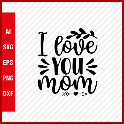 I Love You Mom T-Shirt & Svg for Mother's Day, Mother's Day Gift, Mother's Day Shirt, Mom Gift, Happy Mother's Day Tee, Mother's Day svg