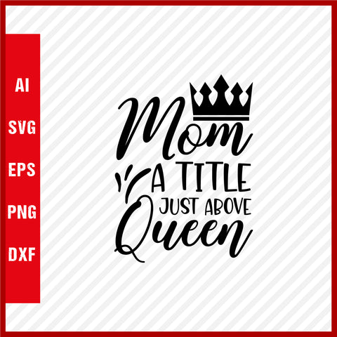 Mom a Title Just Above Queen T-Shirt & Svg for Mother's Day, Mother's Day Gift, Mother's Day Shirt, Mom Gift, Happy Mother's Day Tee, Mother's Day svg