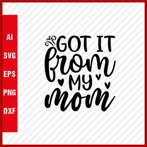 Got It From My Mom T-Shirt & Svg for Mother's Day, Mother's Day Gift, Mother's Day Shirt, Mom Gift, Happy Mother's Day Tee, Mother's Day svg