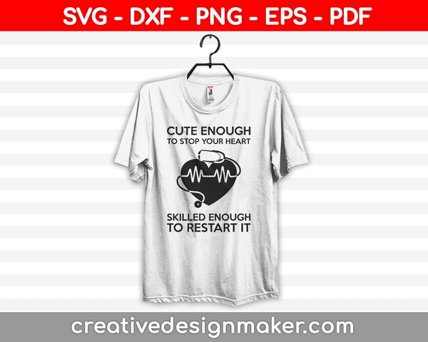 Cute Enough To Stop Your Heart Skilled Enough To Restart It Funny Nurse Quotes Svg Dxf Png Eps Pdf Printable Files