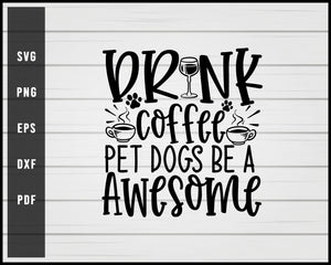 Drink Coffee Pet Dogs Be A Awesome svg png Silhouette Designs For Cricut And Printable Files