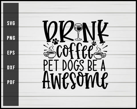 Drink Coffee Pet Dogs Be A Awesome svg png Silhouette Designs For Cricut And Printable Files