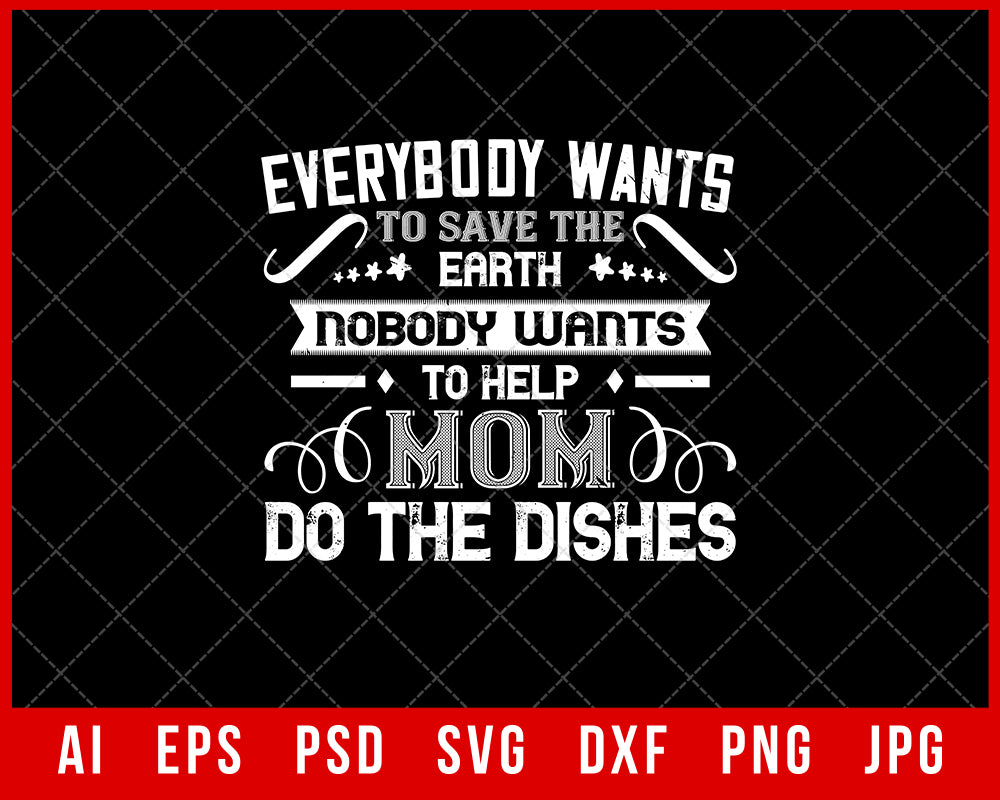 Everybody Wants to Save the Earth Nobody Wants to Help Mom Do the Dishes Mother’s Day Gift Editable T-shirt Design Ideas Digital Download File