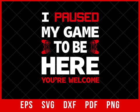 Video Game I Paused My Game to Be Here You're Welcome, T-Shirt Design Games SVG Cutting File Digital Download  