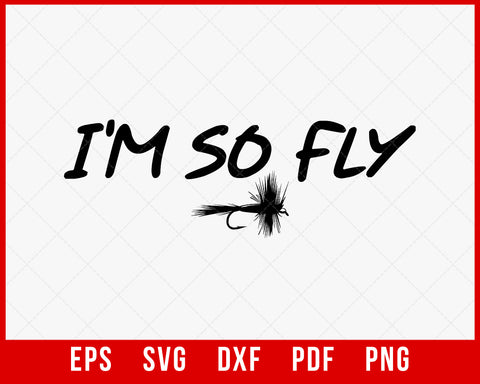 Fly Fishing Funny T-shirt Fisherman Gift - I'm so Fly! T-Shirt Fishing SVG Cutting File Digital Download         