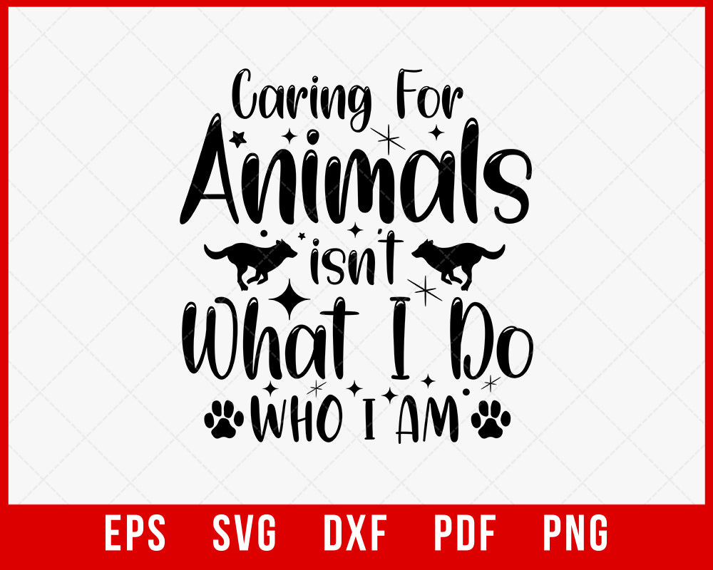 Caring for Animals isn't What I Do It's Who I Am Dog Lover T-Shirt SVG Cutting File Digital Download