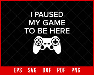 I Paused My Game to be Here Funny Video Game T-Shirt Design Games SVG Cutting File Digital Download  