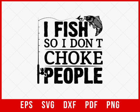 I Fish So I Don't Choke People Funny Sayings Fishing T-shirt Fishing SVG Cutting File Digital Download      