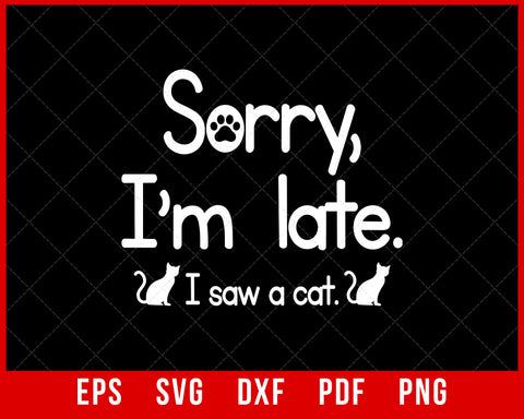 Sorry I'm Late I Saw A Cat Funny T-Shirt Design Cats SVG Cutting File Digital Download  
