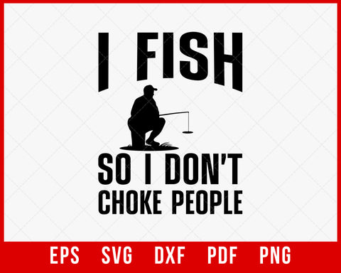I Fish So I Don't Choke People Funny Fishing T-Shirt Fisherman Outdoor SVG Cutting File Digital Download