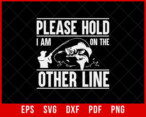 Please Hold I'm On the Other Line Fishing Shirt, Gift for Dad, Gift for Fishermen, Gift for Outdoorsmen, Long Sleeve Shirt, Sweatshirt T-Shirt Fishing SVG Cutting File Digital Download      