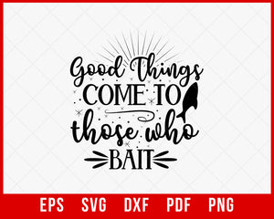 Funny Fishing Quote Typography, Good Things Come to Those Who Bait T-Shirt Fishing SVG Cutting File Digital Download 