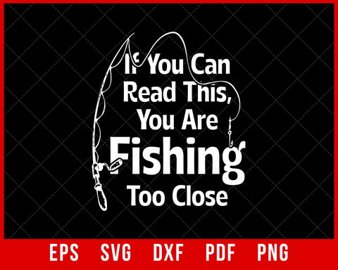 If You Can Read This, You're Fishing Too Close Funny Premium T-Shirt Fishing SVG Cutting File Digital Download      