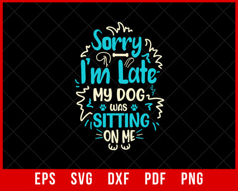 Sorry I’m Late My Dog Was Sitting On Me Funny Pet Lover SVG Cutting File Digital Download