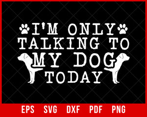 I'm Only Talking to My Dog Today Funny Cool Dog Lovers SVG Cutting File Digital Download