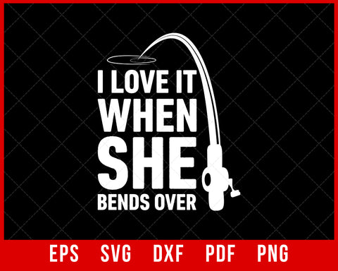Men's I Love It When She Bends Over Funny Fishing T-Shirt Fishing SVG Cutting File Digital Download      
