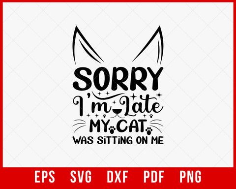 Sorry I'm Late My Cat Was Sitting On Me Tshirt Cat Lover T-Shirt Cats SVG Cutting File Digital Download  