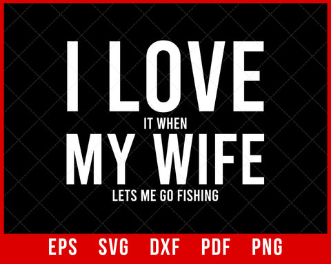 Funny I Love It When My Wife Lets Me Go Fishing T-Shirt Fishing SVG Cutting File Digital Download      
