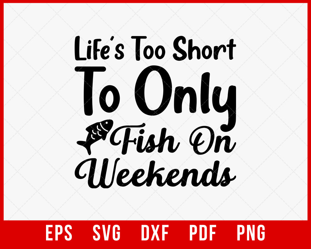 Funny Fishing Quotes Lettering Typography, Lifes Too Short to Only Fish on Weekends T-Shirt Fishing SVG Cutting File Digital Download       