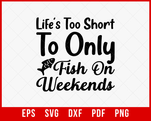 Funny Fishing Quotes Lettering Typography, Lifes Too Short to Only Fish on  Weekends T-Shirt Fishing SVG Cutting File Digital Download