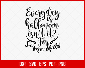 Every Day Is Halloween Isn't It for Some of Us Funny SVG Cutting File Digital Download