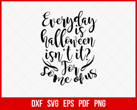 Every Day Is Halloween Isn't It for Some of Us Funny SVG Cutting File Digital Download