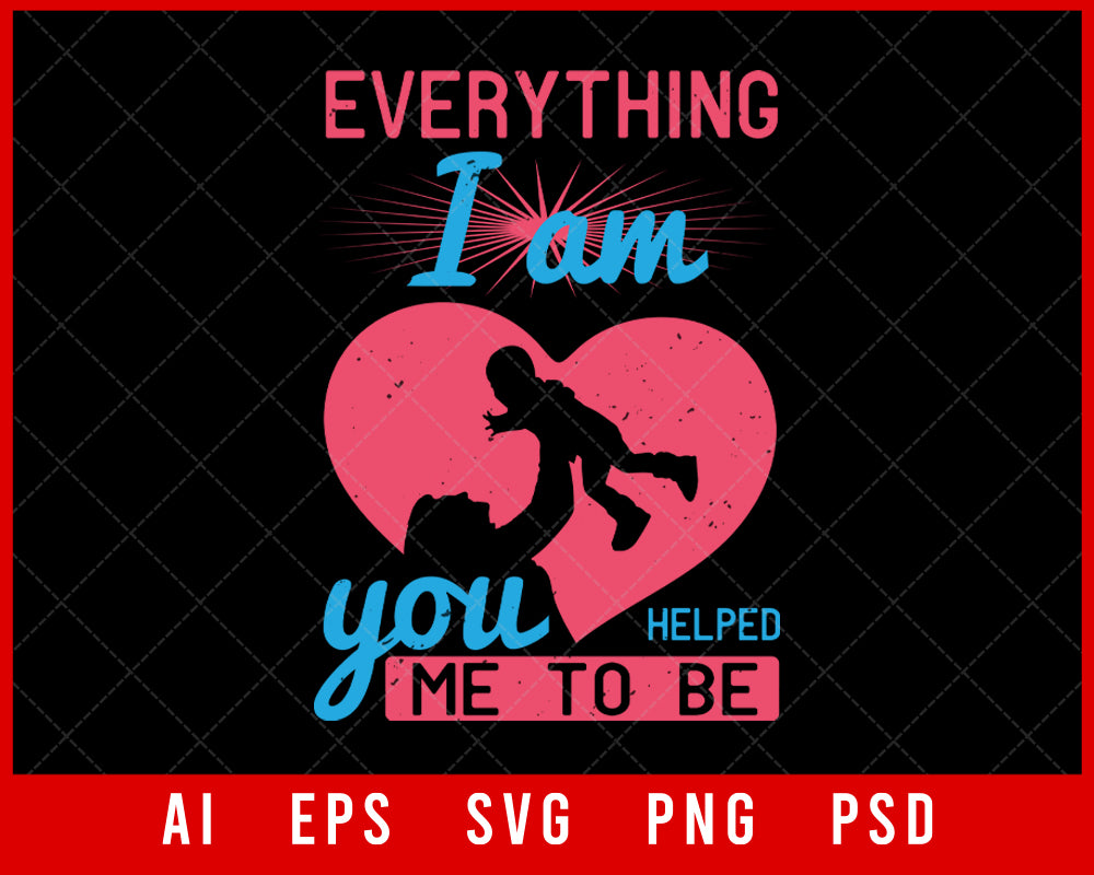 Everything I Am You Helped Me to Be Mother’s Day Editable T-shirt Design Digital Download File